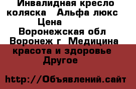 Инвалидная кресло-коляска “ Альфа-люкс“ › Цена ­ 7 200 - Воронежская обл., Воронеж г. Медицина, красота и здоровье » Другое   